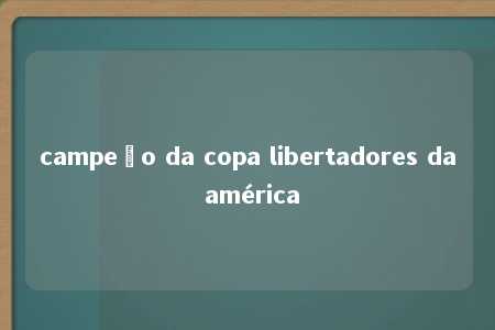 campeão da copa libertadores da américa