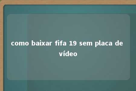 como baixar fifa 19 sem placa de vídeo