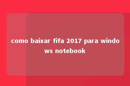 como baixar fifa 2017 para windows notebook