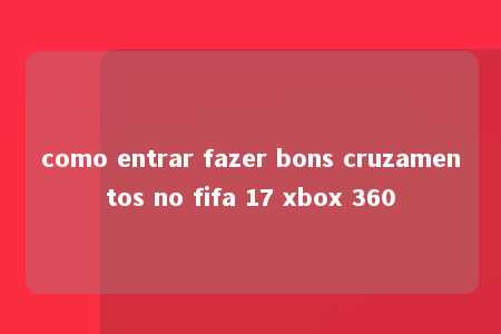 como entrar fazer bons cruzamentos no fifa 17 xbox 360