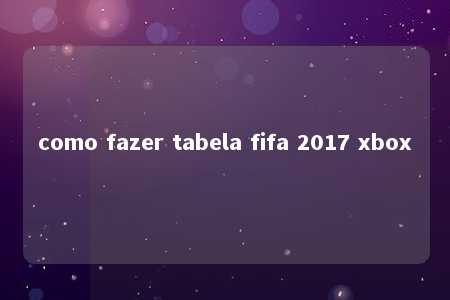 como fazer tabela fifa 2017 xbox