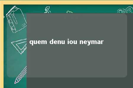 quem denu iou neymar