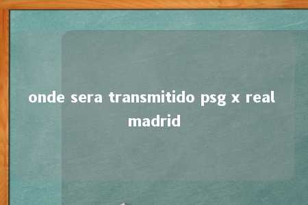 onde sera transmitido psg x real madrid