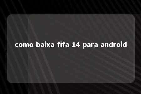 como baixa fifa 14 para android