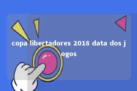 copa libertadores 2018 data dos jogos