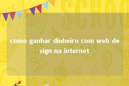 como ganhar dinheiro com web design na internet