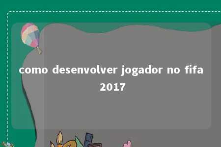 como desenvolver jogador no fifa 2017