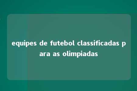 equipes de futebol classificadas para as olimpiadas