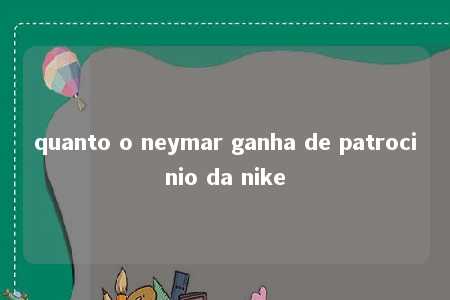 quanto o neymar ganha de patrocinio da nike