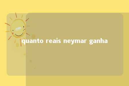 quanto reais neymar ganha