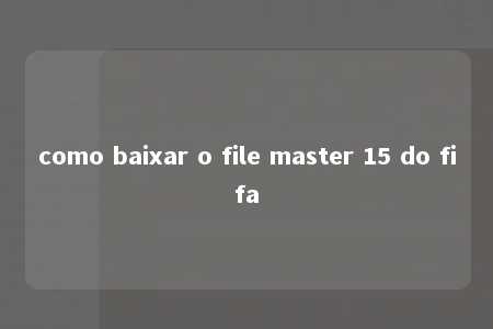 como baixar o file master 15 do fifa