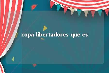 copa libertadores que es