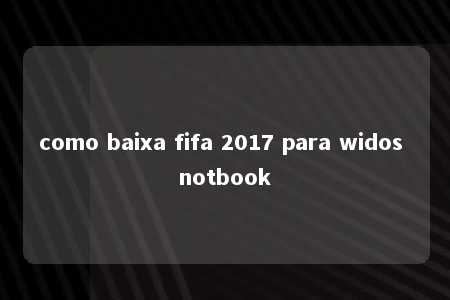 como baixa fifa 2017 para widos notbook