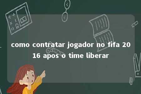 como contratar jogador no fifa 2016 apos o time liberar