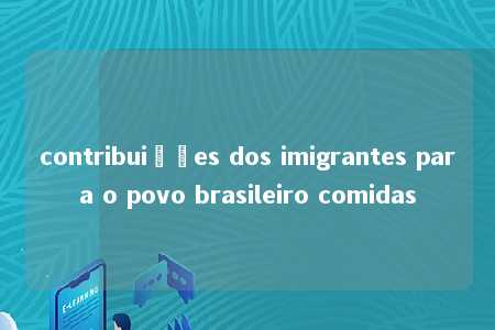 contribuições dos imigrantes para o povo brasileiro comidas