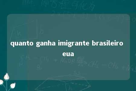 quanto ganha imigrante brasileiro eua