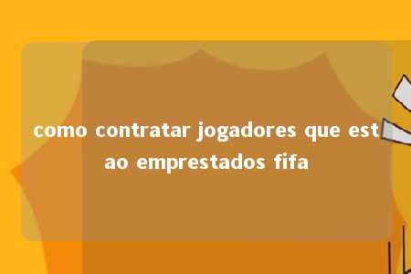 como contratar jogadores que estao emprestados fifa