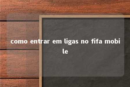 como entrar em ligas no fifa mobile