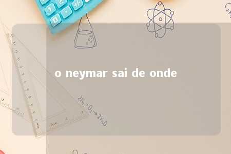 o neymar sai de onde