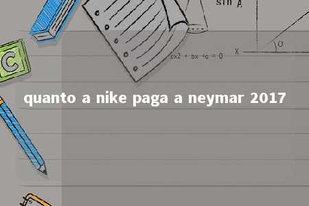 quanto a nike paga a neymar 2017