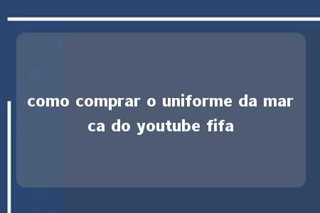 como comprar o uniforme da marca do youtube fifa