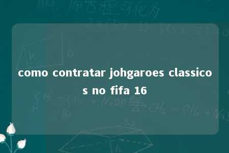 como contratar johgaroes classicos no fifa 16