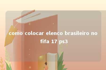 como colocar elenco brasileiro no fifa 17 ps3