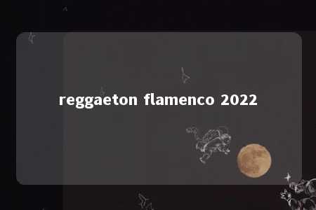 reggaeton flamenco 2022