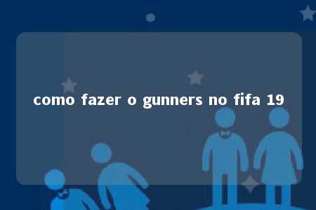 como fazer o gunners no fifa 19