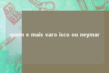 quem e mais varo isco ou neymar