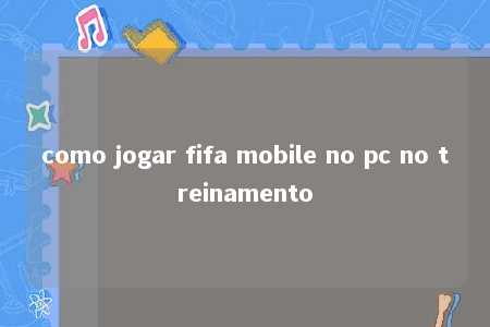 como jogar fifa mobile no pc no treinamento