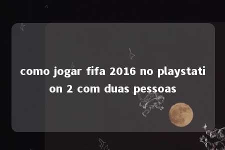 como jogar fifa 2016 no playstation 2 com duas pessoas