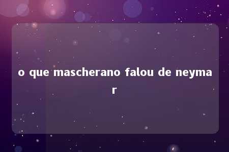 o que mascherano falou de neymar