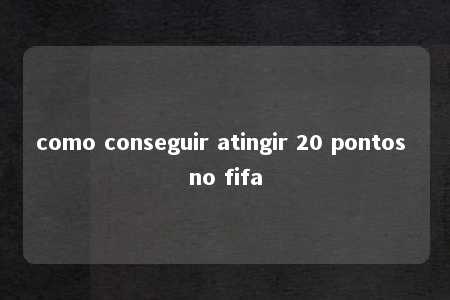 como conseguir atingir 20 pontos no fifa