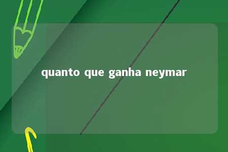 quanto que ganha neymar