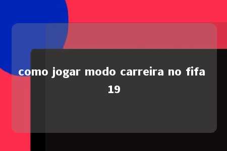 como jogar modo carreira no fifa 19