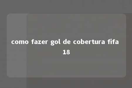 como fazer gol de cobertura fifa 18