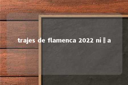 trajes de flamenca 2022 niña