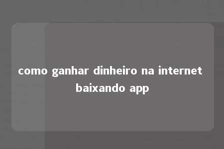 como ganhar dinheiro na internet baixando app