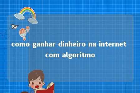 como ganhar dinheiro na internet com algoritmo