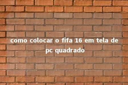 como colocar o fifa 16 em tela de pc quadrado