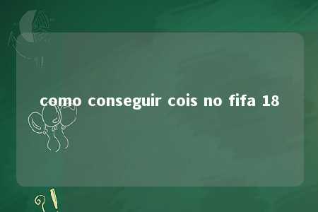 como conseguir cois no fifa 18