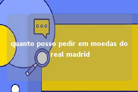 quanto posso pedir em moedas do real madrid