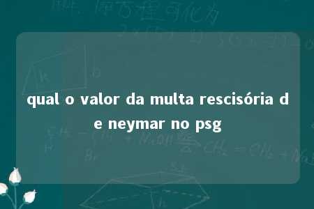 qual o valor da multa rescisória de neymar no psg