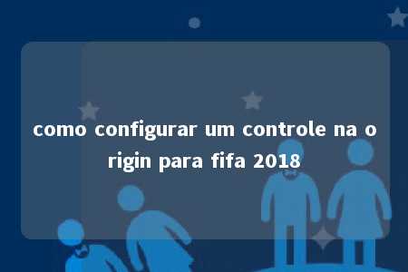 como configurar um controle na origin para fifa 2018