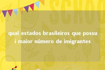 qual estados brasileiros que possui maior número de imigrantes