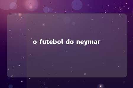 o futebol do neymar