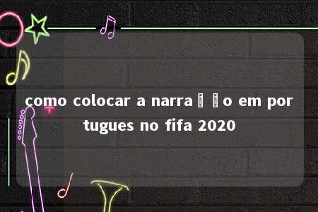 como colocar a narração em portugues no fifa 2020