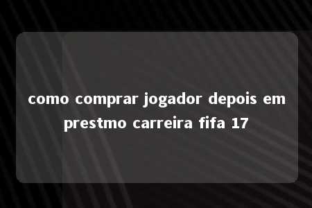 como comprar jogador depois emprestmo carreira fifa 17