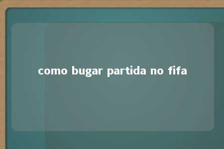 como bugar partida no fifa